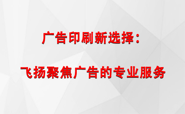 洛扎广告印刷新选择：飞扬聚焦广告的专业服务